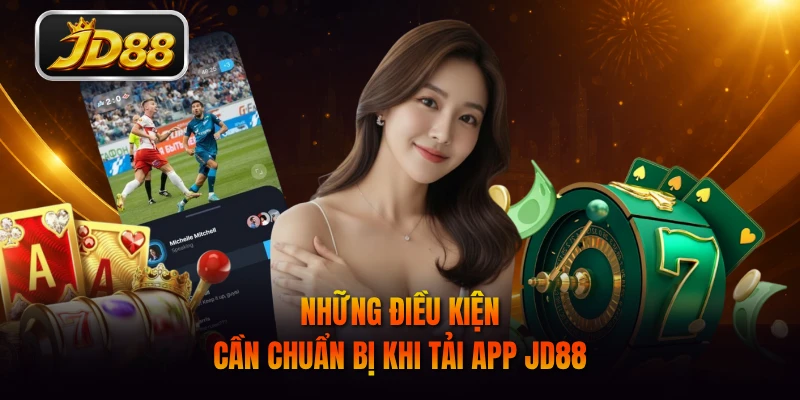Những điều kiện cần chuẩn bị khi tải app JD88
